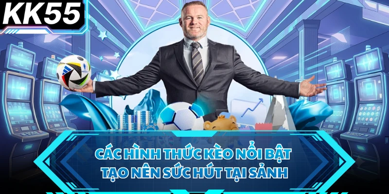 Các hình thức kèo nổi bật tạo nên sức hút tại sảnh 