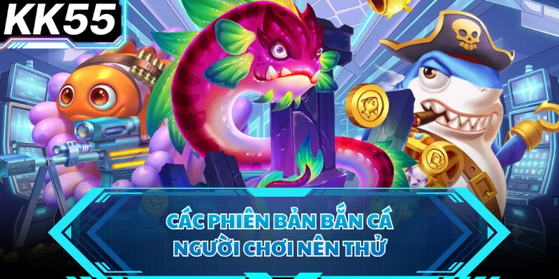 Các phiên bản bắn cá người chơi nên thử