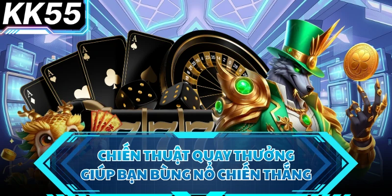 Chiến thuật quay thưởng giúp bạn bùng nổ chiến thắng