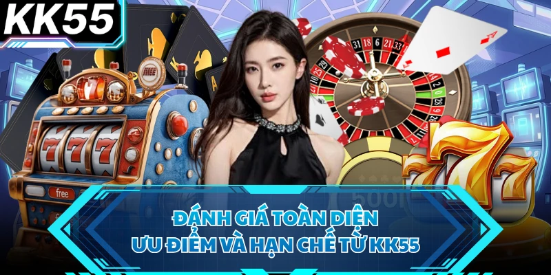 Đánh giá toàn diện ưu điểm và hạn chế từ KK55