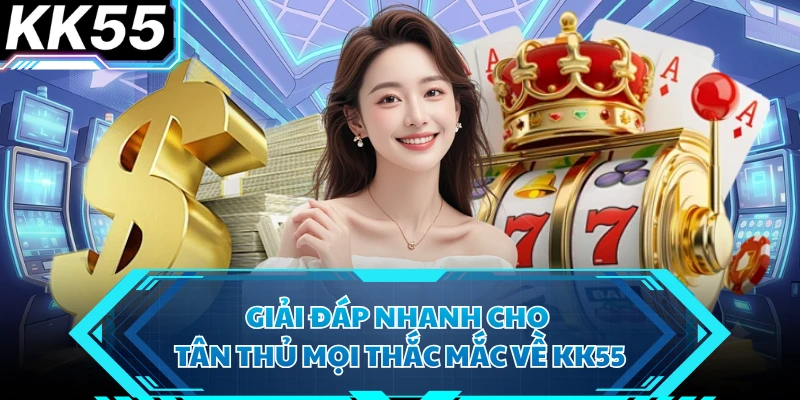 Giải đáp nhanh cho tân thủ mọi thắc mắc về KK55