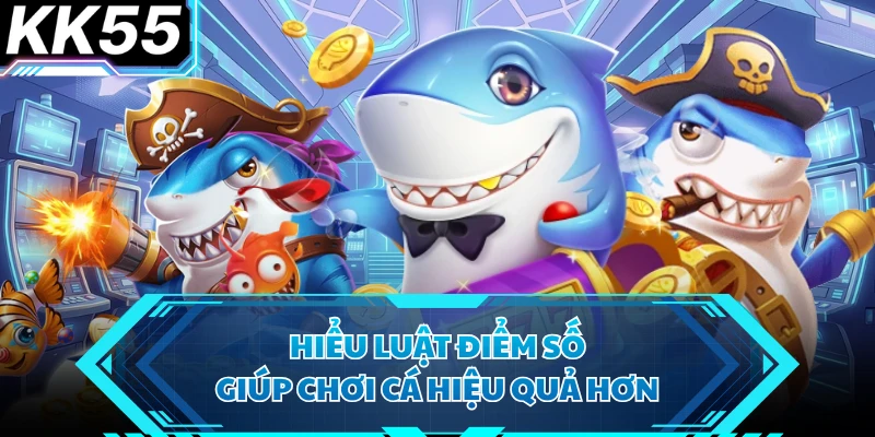 Hiểu luật điểm số giúp chơi cá hiệu quả hơn