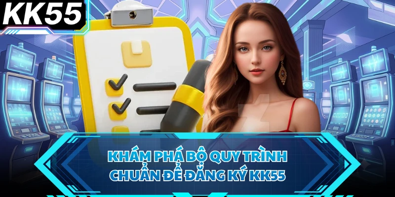 Khám phá bộ quy trình chuẩn để đăng ký KK55