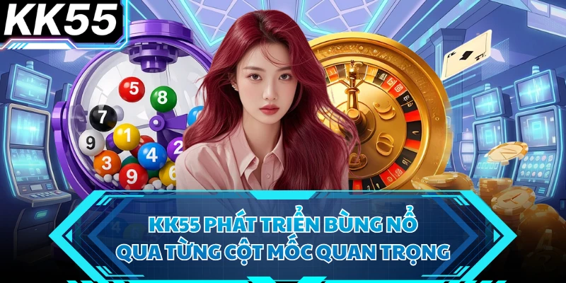 KK55 phát triển bùng nổ qua từng cột mốc quan trọng