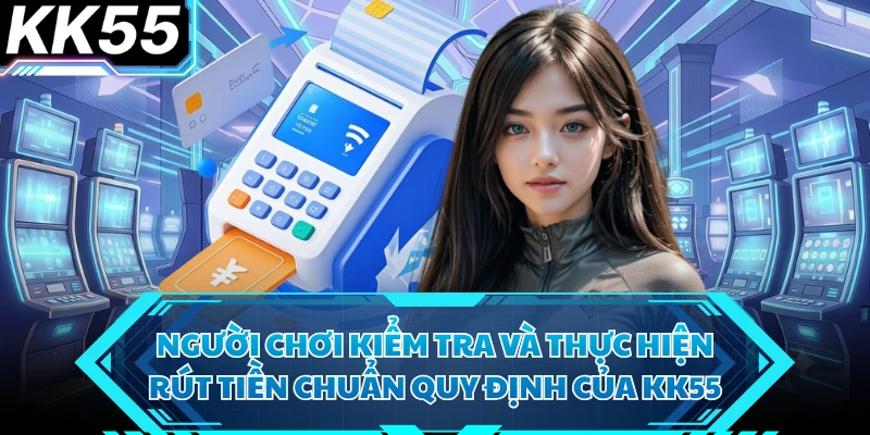 Người chơi kiểm tra và thực hiện rút tiền chuẩn quy định của KK55