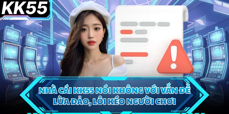 Nhà cái KK55 nói không với vấn đề lừa đảo, lôi kéo người chơi
