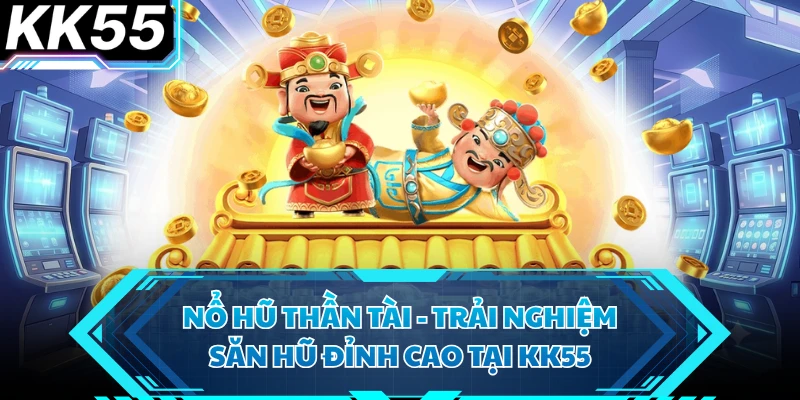 Nổ Hũ Thần Tài - Trải Nghiệm Săn Hũ Đỉnh Cao Tại KK55