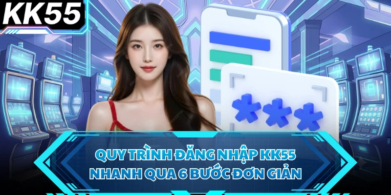 Quy trình đăng nhập KK55 nhanh qua 6 bước đơn giản