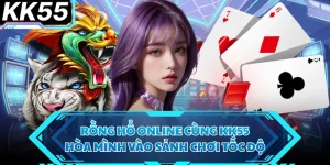 Rồng Hổ Online Cùng KK55 - Hòa Mình Vào Sảnh Chơi Tốc Độ