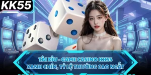 Tài Xỉu - Game Casino KK55 Xanh Chín, Tỷ Lệ Thưởng Cao Ngất