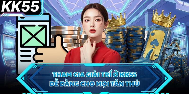 Tham gia giải trí ở KK55 dễ dàng cho mọi tân thủ