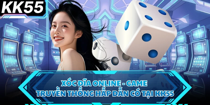 Xóc Đĩa Online - Game Truyền Thống Hấp Dẫn Có Tại KK55